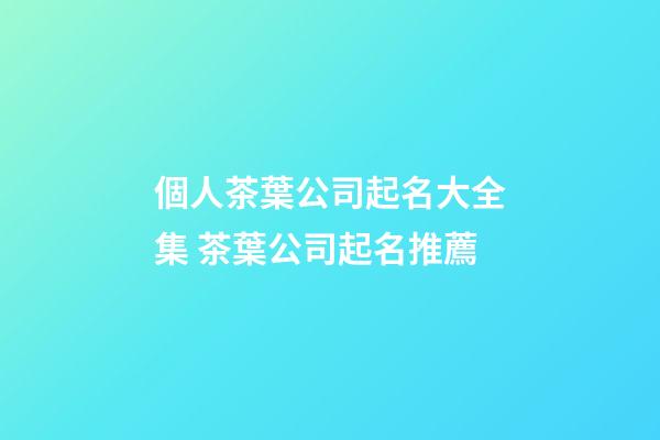 個人茶葉公司起名大全集 茶葉公司起名推薦-第1張-公司起名-玄機派